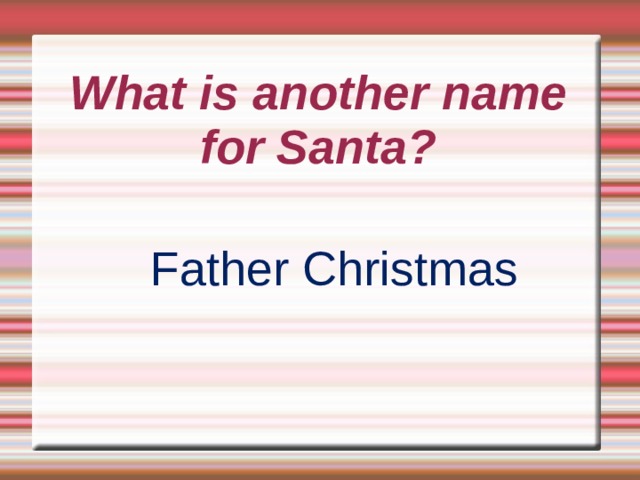 What is another name for Santa? Father Christmas 