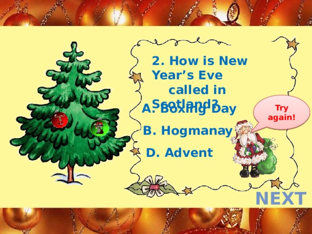 2. How is New Year’s Eve  called in Scotland? Try again! A. Boxing Day B. Hogmanay D. Advent next  