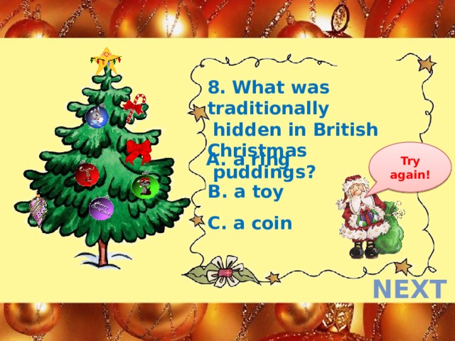 8. What was traditionally  hidden in British Christmas  puddings? Try again! A. a ring B. a toy C. a coin next  