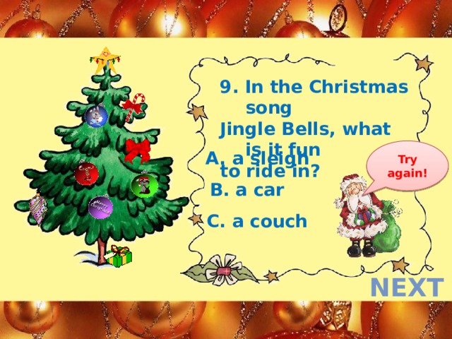 9. In the Christmas song Jingle Bells, what is it fun to ride in? Try again! A. a sleigh B. a car C. a couch next  
