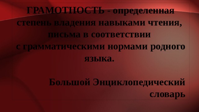 ГРАМОТНОСТЬ - определенная степень владения навыками чтения, письма в соответствии с грамматическими нормами родного языка.  Большой Энциклопедический словарь 