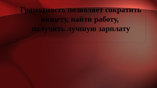 Грамотность позволяет сократить нищету, найти работу, получить лучшую зарплату  