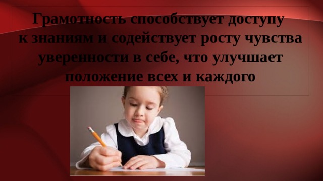 Грамотность способствует доступу к знаниям и содействует росту чувства уверенности в себе, что улучшает положение всех и каждого 