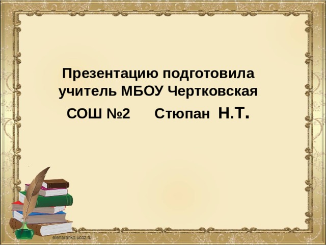 Презентацию подготовила  учитель МБОУ Чертковская  СОШ №2 Стюпан Н.Т . 