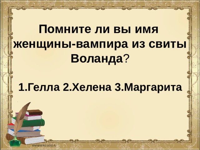 Помните ли вы имя  женщины-вампира из свиты  Воланда ?   1.Гелла 2.Хелена 3.Маргарита 