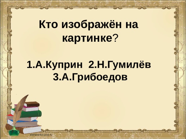 Кто изображён на  картинке ?   1.А.Куприн 2.Н.Гумилёв  3.А.Грибоедов   