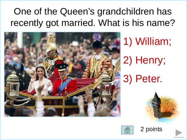 One of the Queen’s grandchildren has recently got married. What is his name?  William;  Henry;  Peter. 2 points 