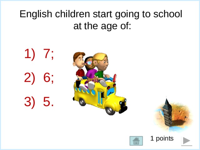 English children start going to school at the age of:    7;  6;  5. 1 points  