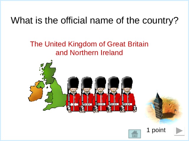 What is the official name of the country? The United Kingdom of Great Britain and Northern Ireland 1 point  