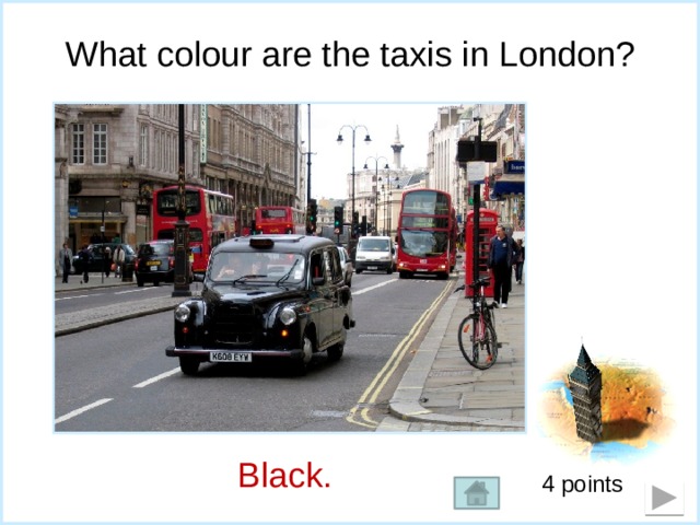 What colour are the taxis in London? Black.  4 points 
