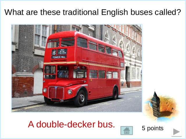 What are these traditional English buses called? A double-decker bus. 5 points 