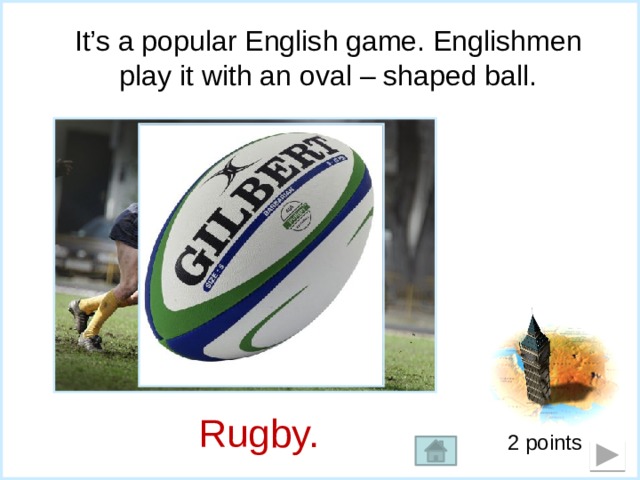 It’s a popular English game. Englishmen  play it with an oval – shaped ball. Rugby. 2 points 