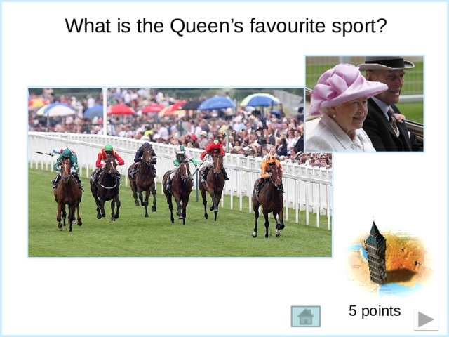 What is the Queen’s favourite sport?  Boxing;  horse racing;  tennis. 5 points 