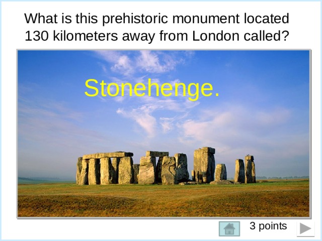 What is this prehistoric monument located 130 kilometers away from London called? Stonehenge. 3 points   
