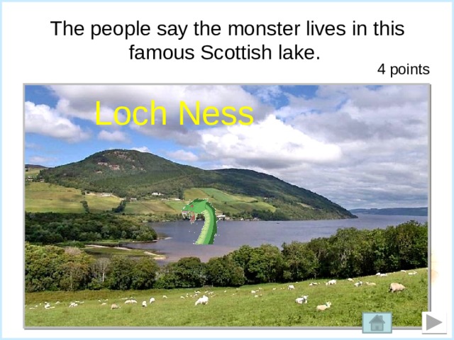 The people say the monster lives in this famous Scottish lake. 4 points Loch Ness   