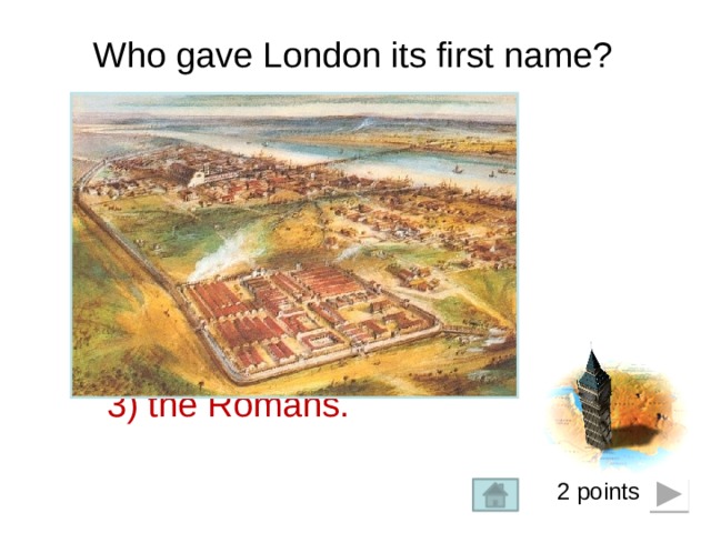 Who gave London its first name? 1) The Egyptians; 2) the Normans;  3) the Romans. 2 points  