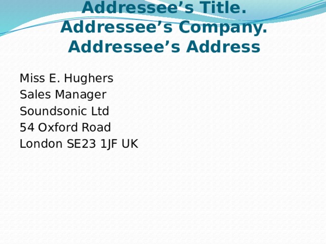2. Addressee’s name. Addressee’s Title.  Addressee’s Company. Addressee’s Address Miss E. Hughers Sales Manager Soundsonic Ltd 54 Oxford Road London SE23 1JF UK 