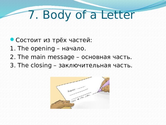 7. Body of a Letter Состоит из трёх частей: 1. The opening – начало. 2. The main message – основная часть. 3. The closing – заключительная часть. 