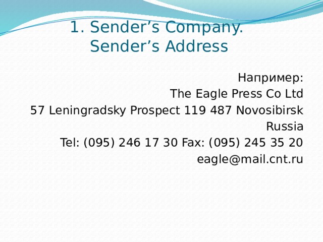 1. Sender’s Сompany.  Sender’s Address Например: The Eagle Press Co Ltd 57 Leningradsky Prospect 119 487 Novosibirsk Russia Tel: (095) 246 17 30 Fax: (095) 245 35 20 eagle@mail.cnt.ru 