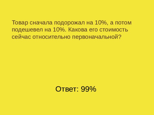 Сначала первоначального. Сначала подорожал на 10 а потом подешевел на 10. Товар сначала подорожал на 20 затем подешевел на 20. Товар подорожал на 10 а затем подешевел. Сначала акции подорожали на 10 процентов, а потом подешевели на 15.