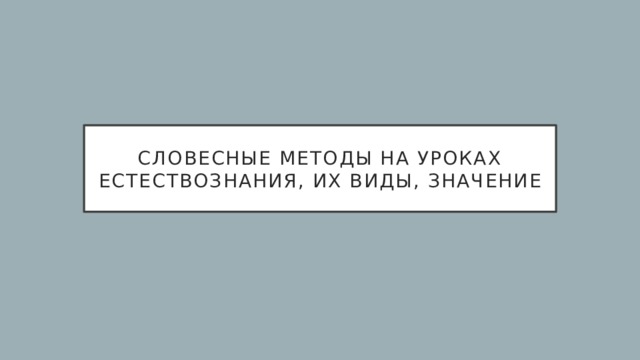 Словесные методы на уроках естествознания, их виды, значение 