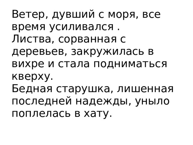 Стали подниматься. Бедная старушка лишённая последней надежды уныло поплелась в хату. Ветер дувший с моря всё время усиливался. Ветер дувший с моря все время усиливался листва сорванная с деревьев. Сорванная с деревьев листва закружилась в вихре..