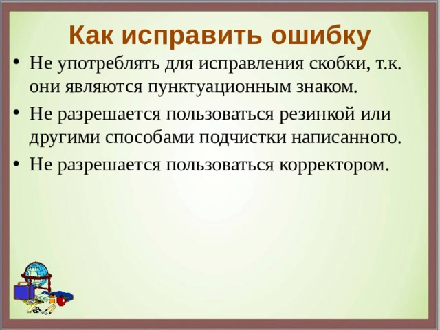 Как исправить ошибку Не употреблять для исправления скобки, т.к. они являются пунктуационным знаком. Не разрешается пользоваться резинкой или другими способами подчистки написанного. Не разрешается пользоваться корректором. 