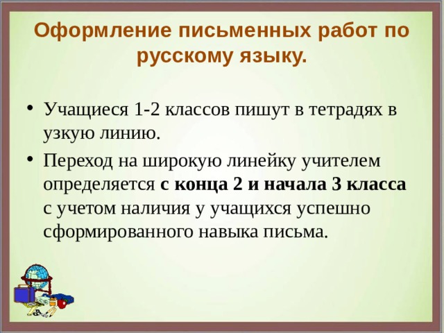 Оформление письменных работ по русскому языку. Учащиеся 1-2 классов пишут в тетрадях в узкую линию. Переход на широкую линейку учителем определяется с конца 2 и начала 3 класса с учетом наличия у учащихся успешно сформированного навыка письма. 