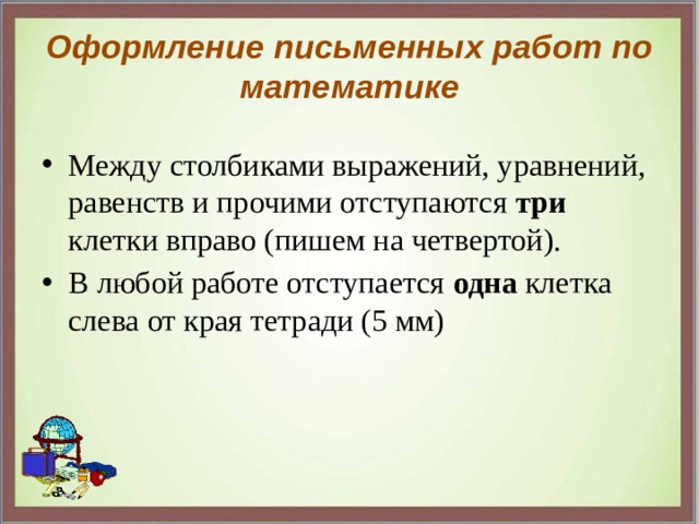 Оформление письменных работ по математике Между столбиками выражений, уравнений, равенств и прочими отступаются три клетки вправо (пишем на четвертой). В любой работе отступается одна клетка слева от края тетради (5 мм) 