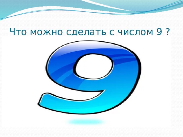 Что можно сделать с числом 9 ? 