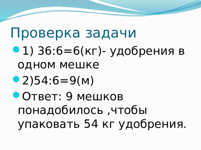 Проверка задачи 1) 36:6=6(кг)- удобрения в одном мешке 2)54:6=9(м) Ответ: 9 мешков понадобилось ,чтобы упаковать 54 кг удобрения. 