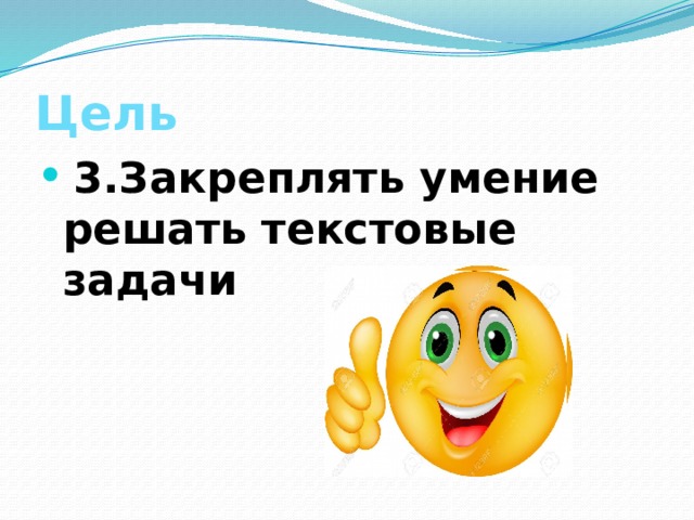 Цель  3.Закреплять умение решать текстовые задачи 