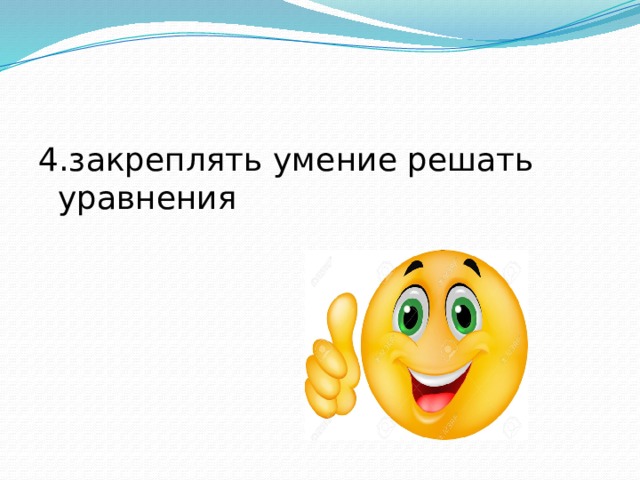 4.закреплять умение решать уравнения 
