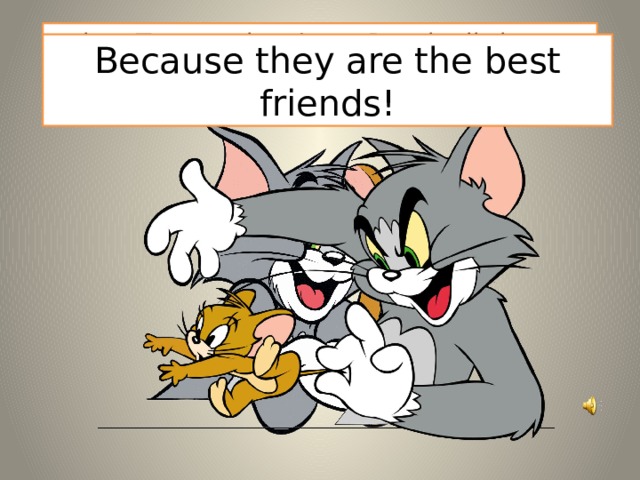 At last Tom catches Jerry. But the little mouse isn’t afraid of the cat. Why ? Because they are the best friends! 