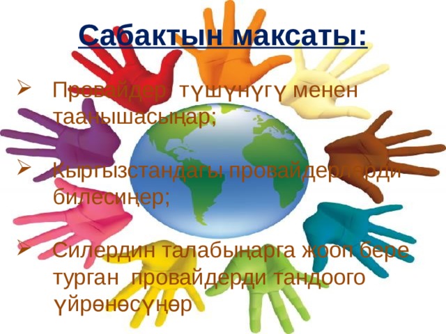 Cабактын максаты:   Провайдер түшүнүгү менен  таанышасыңар;  Кыргызстандагы провайдерлерди  билесиңер;  Силердин талабыңарга жооп бере  турган провайдерди тандоого  үйрөнөсүңөр 