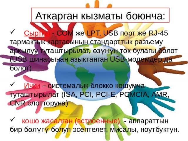 Аткарган кызматы боюнча:  Сырткы - COM же LPT, USB порт же RJ-45 тармактык картасынын стандарттык разъему аркылуу туташтырылат, өзүнүн ток булагы болот (USB шинасынан азыктанган USB-модемдер да болот)  Ички  – системалык блокко кошумча туташтырылат (ISA, PCI, PCI-E, PCMCIA, AMR, CNR слотторуна)  кошо жасалган (встроенные) - аппараттын бир бөлүгү болуп эсептелет, мисалы, ноутбуктун. 