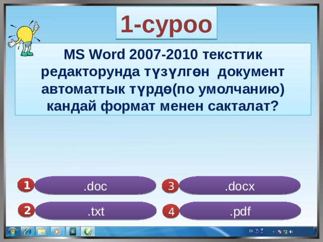 1-суроо MS Word 2007-2010 тексттик редакторунда түзүлгөн документ автоматтык түрдө(по умолчанию) кандай формат менен сакталат? .doc .docx 1  3 .pdf .txt 2  4 