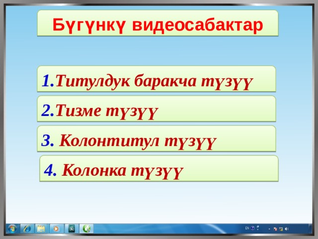 Бүгүнкү видеосабактар 1. Титулдук баракча түзүү 2. Тизме түзүү 3. Колонтитул түзүү 4. Колонка түзүү 