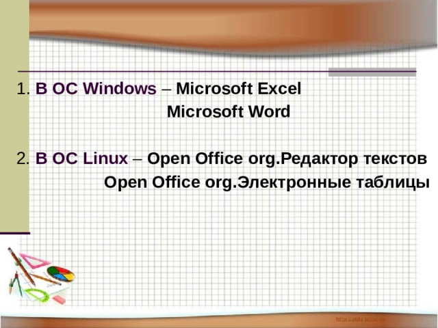 1 . В ОС Windows – Microsoft Excel      Microsoft Word  2. В ОС Linux – Open Office org. Редактор текстов    Open Office org. Электронные таблицы