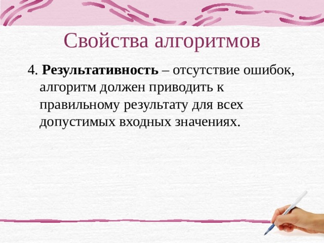 Свойства алгоритмов 4. Результативность – отсутствие ошибок, алгоритм должен приводить к правильному результату для всех допустимых входных значениях. 