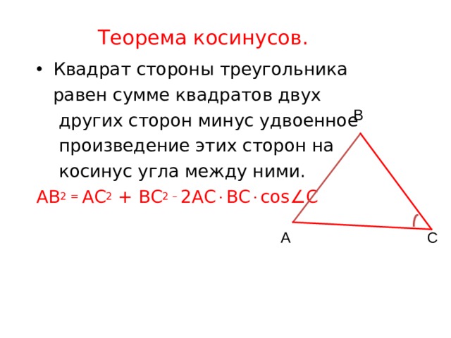 Теорема косинусов. Квадрат стороны треугольника  равен сумме квадратов двух  других сторон минус удвоенное  произведение этих сторон на  косинус угла между ними. АВ 2 = АС 2 + ВС 2 – 2АС  ВС  cos  C В А С  