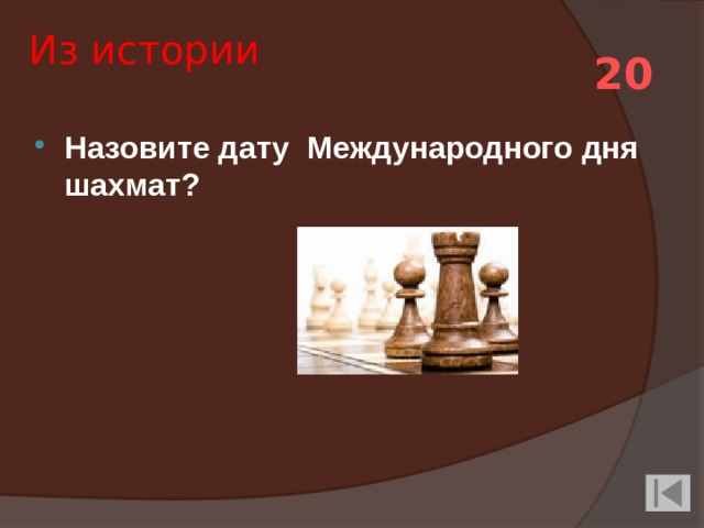 Из истории 20 Назовите дату Международного дня шахмат? 
