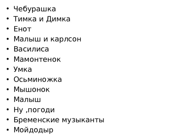 Чебурашка Тимка и Димка Енот Малыш и карлсон Василиса Мамонтенок Умка Осьминожка Мышонок Малыш Ну ,погоди Бременские музыканты Мойдодыр 