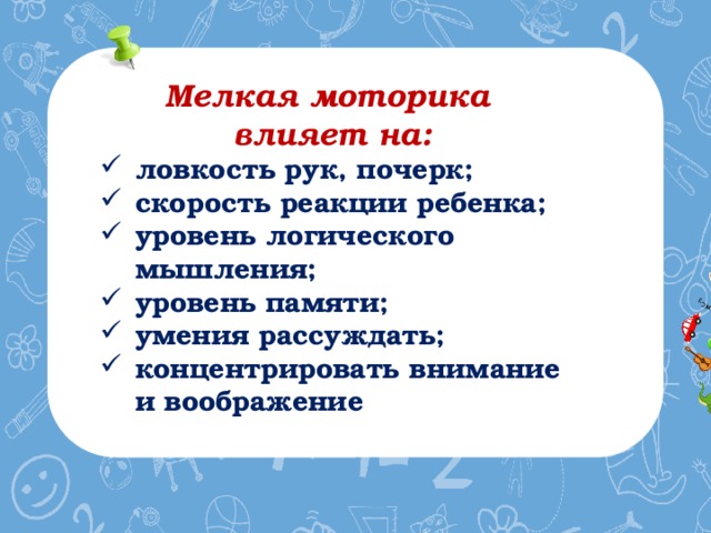 Мелкая моторика Способность манипулировать мелкими предметами, передавать объекты из рук в руки, а также выполнять задачи, требующие скоординированной работы глаз и рук. 