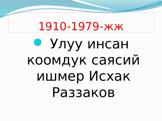 1910-1979-жж  Улуу инсан коомдук саясий ишмер Исхак Раззаков 