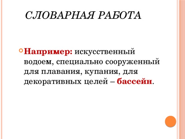 Словарная работа Например: искусственный водоем, специально сооруженный для плавания, купания, для декоративных целей – бассейн . 