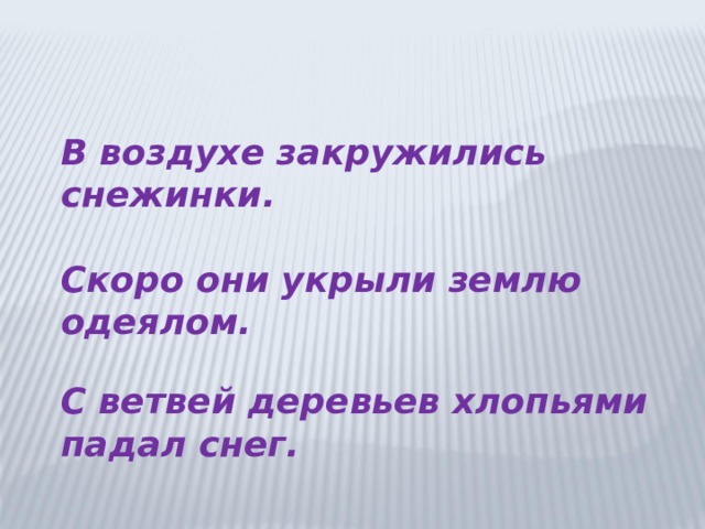 В воздухе закружились снежинки.  Скоро они укрыли землю одеялом.  С ветвей деревьев хлопьями падал снег. 