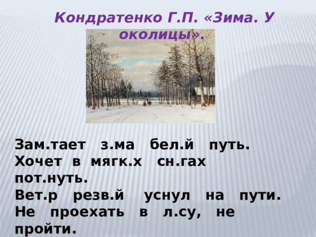 Кондратенко Г.П. «Зима. У околицы». Зам.тает з.ма бел.й путь. Хочет в мягк.х сн.гах пот.нуть. Вет.р резв.й уснул на пути. Не проехать в л.су, не пройти. С. Есенин 