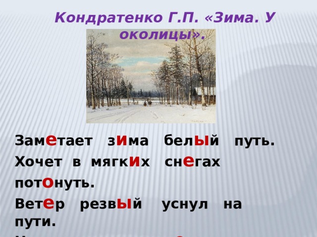 Кондратенко Г.П. «Зима. У околицы». Зам е тает з и ма бел ы й путь. Хочет в мягк и х сн е гах пот о нуть. Вет е р резв ы й уснул на пути. Не проехать в л е су, не пройти. С. Есенин 