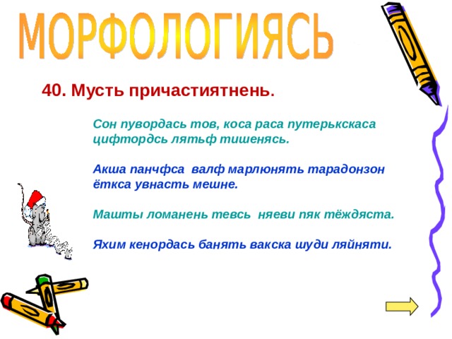 40. Мусть  причастиятнень .  Сон пувордась тов, коса раса путерькскаса цифтордсь лятьф тишенясь.  Акша панчфса валф марлюнять тарадонзон ёткса увнасть мешне.  Машты ломанень тевсь няеви пяк тёждяста.  Яхим кенордась банять вакска шуди ляйняти.     